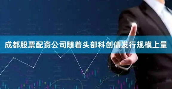 成都股票配资公司随着头部科创债发行规模上量