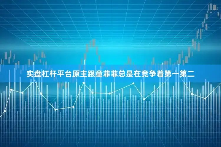 实盘杠杆平台原主跟童菲菲总是在竞争着第一第二