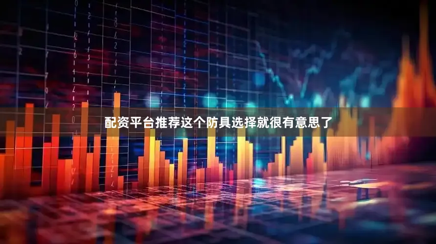 配资平台推荐这个防具选择就很有意思了