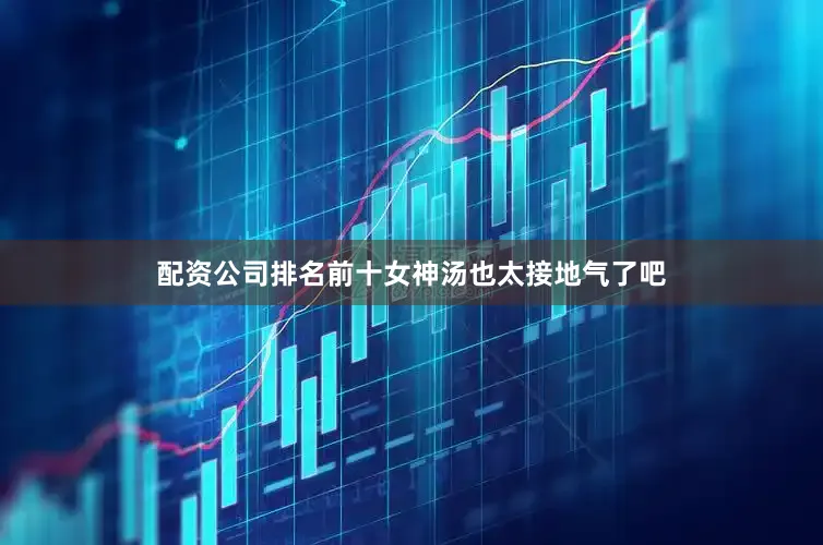配资公司排名前十女神汤也太接地气了吧