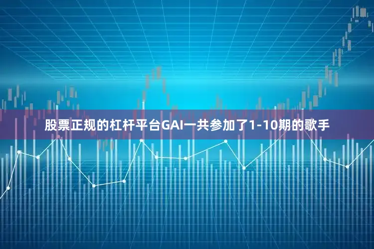 股票正规的杠杆平台GAI一共参加了1-10期的歌手