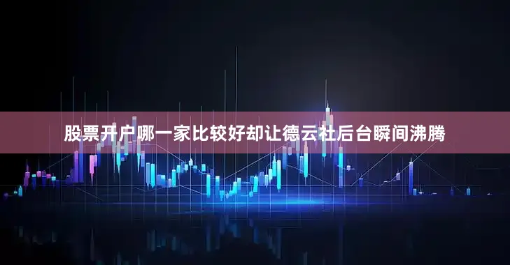 股票开户哪一家比较好却让德云社后台瞬间沸腾