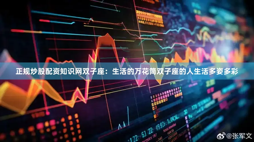 正规炒股配资知识网双子座：生活的万花筒双子座的人生活多姿多彩